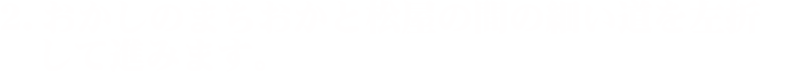 2.おかしのまちおかと松屋の間の細い道を左折して進みます。