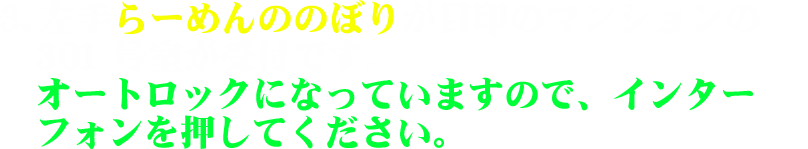 3.左手らーめんののぼりが目印のマンションの301号室が受付です。オートロックになっていますので、インターフォンを押してください。